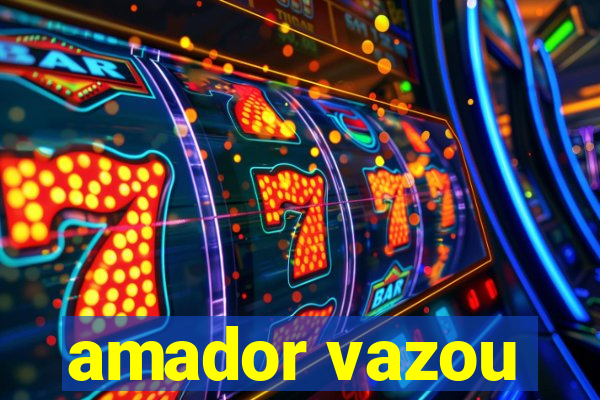 amador vazou